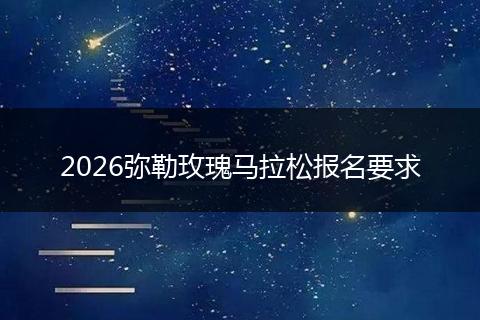 2026弥勒玫瑰马拉松报名要求