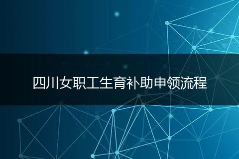 四川女职工生育补助申领流程