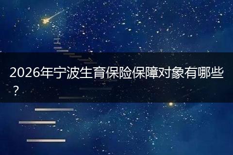 2026年宁波生育保险保障对象有哪些?