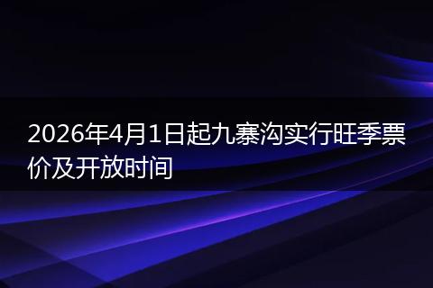 2026年4月1日起九寨沟实行旺季票价及开放时间