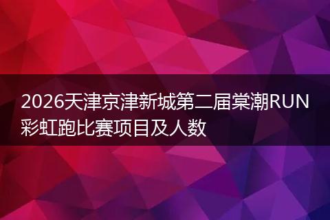 2026天津京津新城第二届棠潮RUN彩虹跑比赛项目及人数