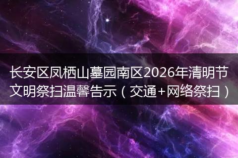 长安区凤栖山墓园南区2026年清明节文明祭扫温馨告示(交通+网络祭扫)