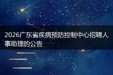 2026广东省疾病预防控制中心招聘人事助理的公告