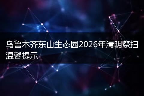 乌鲁木齐东山生态园2026年清明祭扫温馨提示