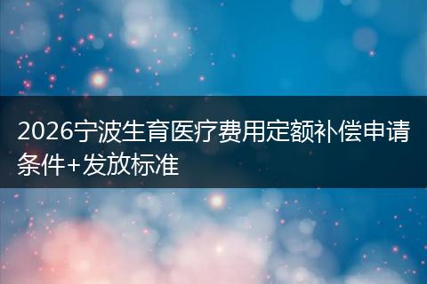 2026宁波生育医疗费用定额补偿申请条件+发放标准