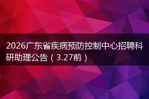 2026广东省疾病预防控制中心招聘科研助理公告（3.27前）