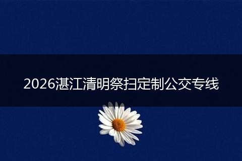 2026湛江清明祭扫定制公交专线