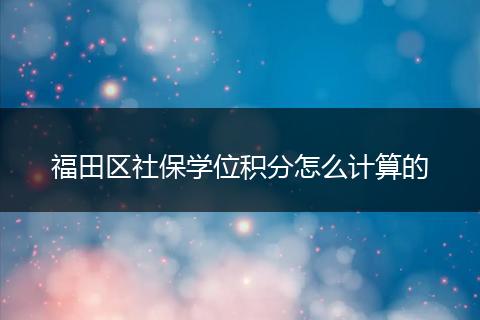福田区社保学位积分怎么计算的