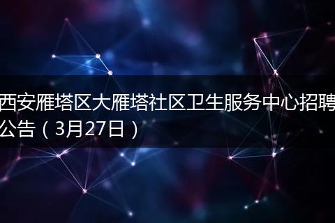 西安雁塔区大雁塔社区卫生服务中心招聘公告（3月27日）