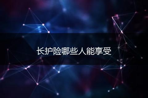 长护险哪些人能享受