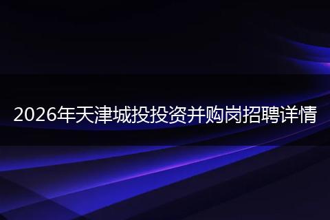 2026年天津城投投资并购岗招聘详情