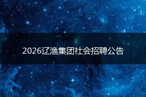 2026辽渔集团社会招聘公告