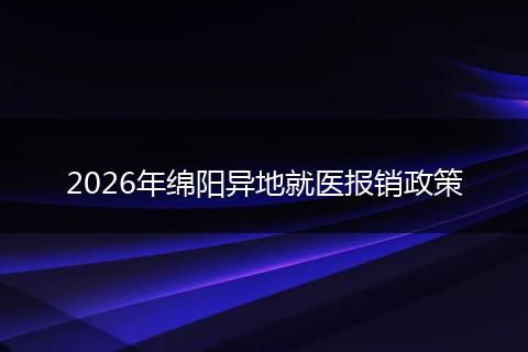 2026年绵阳异地就医报销政策