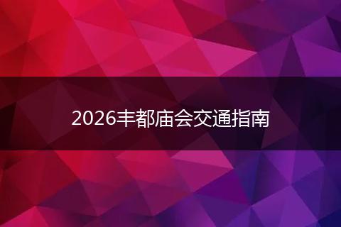 2026丰都庙会交通指南