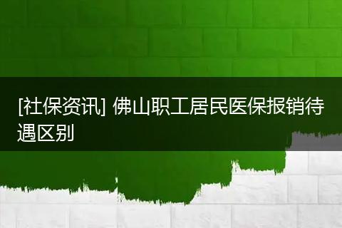 [社保资讯] 佛山职工居民医保报销待遇区别
